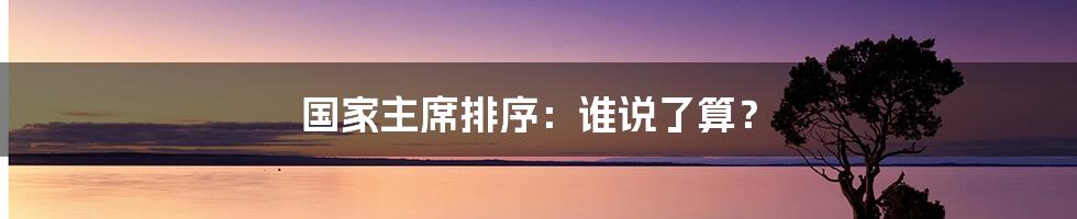 国家主席排序：谁说了算？