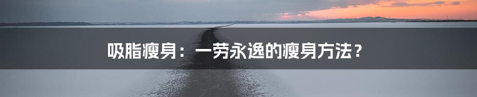 吸脂瘦身：一劳永逸的瘦身方法？