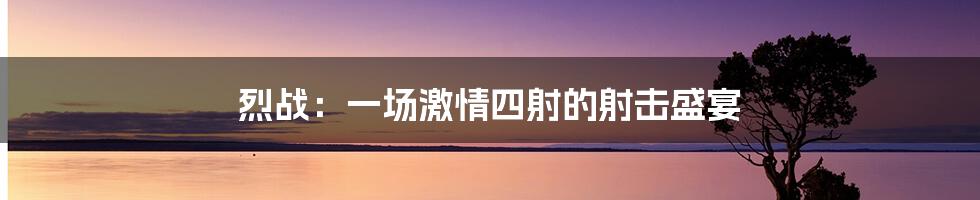 烈战：一场激情四射的射击盛宴