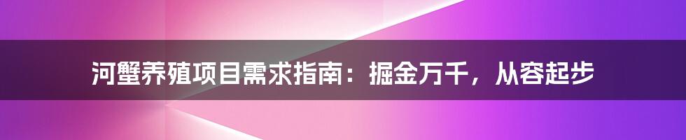 河蟹养殖项目需求指南：掘金万千，从容起步