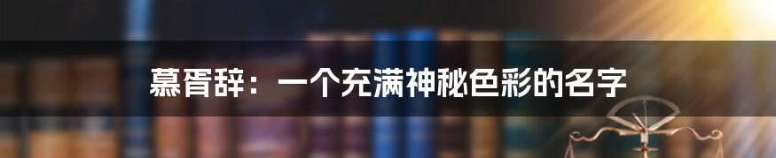 慕胥辞：一个充满神秘色彩的名字