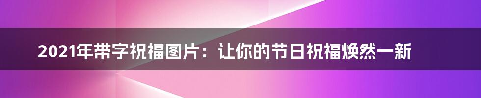 2021年带字祝福图片：让你的节日祝福焕然一新