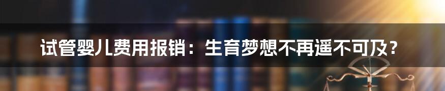 试管婴儿费用报销：生育梦想不再遥不可及？