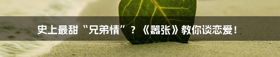 史上最甜“兄弟情”？《嚣张》教你谈恋爱！