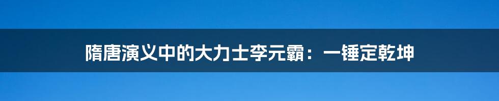 隋唐演义中的大力士李元霸：一锤定乾坤