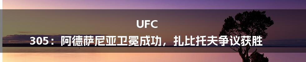 UFC 305：阿德萨尼亚卫冕成功，扎比托夫争议获胜