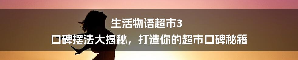 生活物语超市3 口碑摆法大揭秘，打造你的超市口碑秘籍