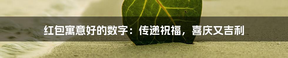 红包寓意好的数字：传递祝福，喜庆又吉利