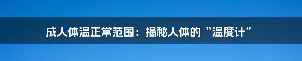 成人体温正常范围：揭秘人体的“温度计”