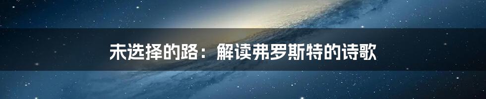 未选择的路：解读弗罗斯特的诗歌