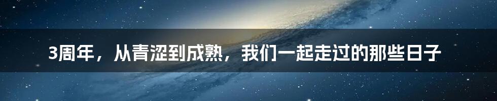 3周年，从青涩到成熟，我们一起走过的那些日子