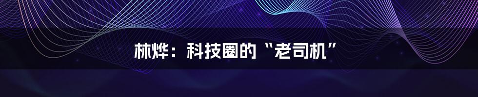 林烨：科技圈的“老司机”