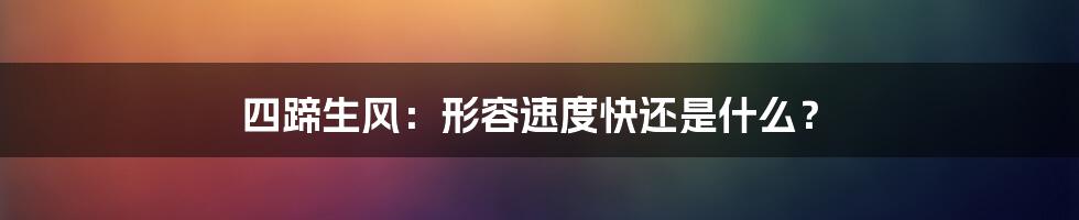 四蹄生风：形容速度快还是什么？