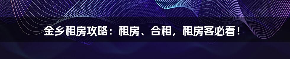 金乡租房攻略：租房、合租，租房客必看！