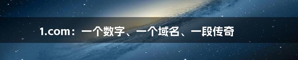 1.com：一个数字、一个域名、一段传奇