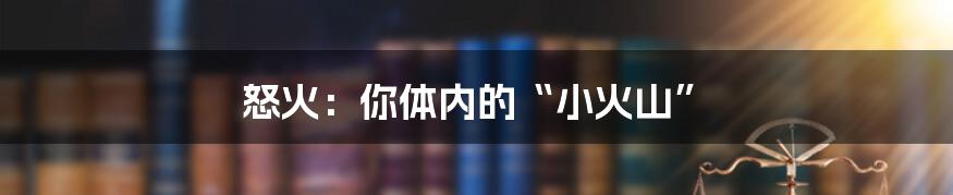 怒火：你体内的“小火山”