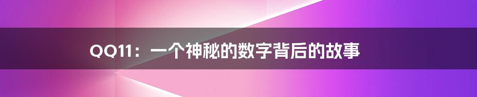 QQ11：一个神秘的数字背后的故事