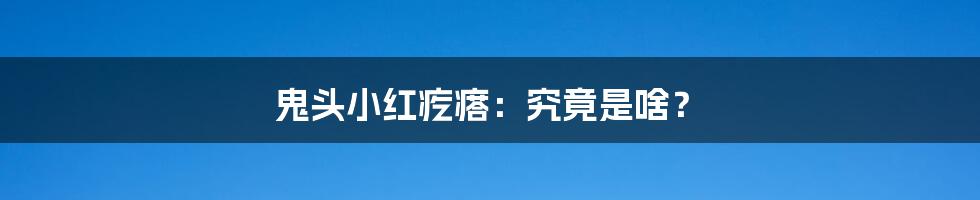 鬼头小红疙瘩：究竟是啥？