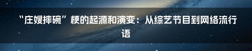 “庄嫂摔碗”梗的起源和演变：从综艺节目到网络流行语