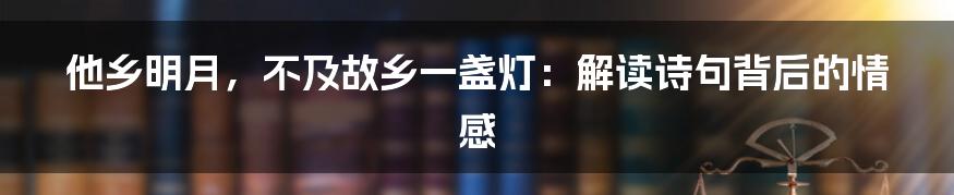 他乡明月，不及故乡一盏灯：解读诗句背后的情感