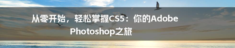 从零开始，轻松掌握CS5：你的Adobe Photoshop之旅