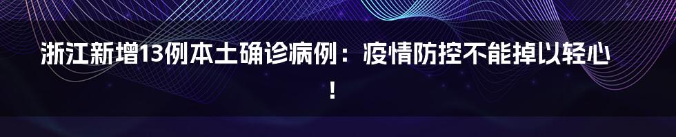 浙江新增13例本土确诊病例：疫情防控不能掉以轻心！