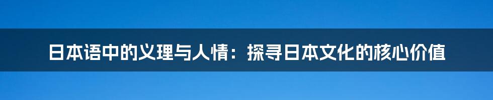 日本语中的义理与人情：探寻日本文化的核心价值