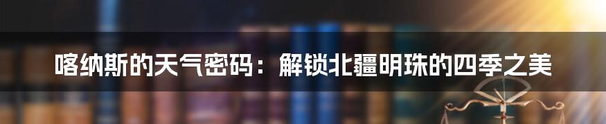 喀纳斯的天气密码：解锁北疆明珠的四季之美