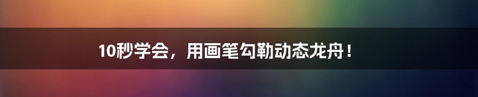 10秒学会，用画笔勾勒动态龙舟！