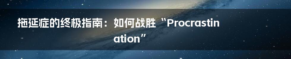 拖延症的终极指南：如何战胜“Procrastination”