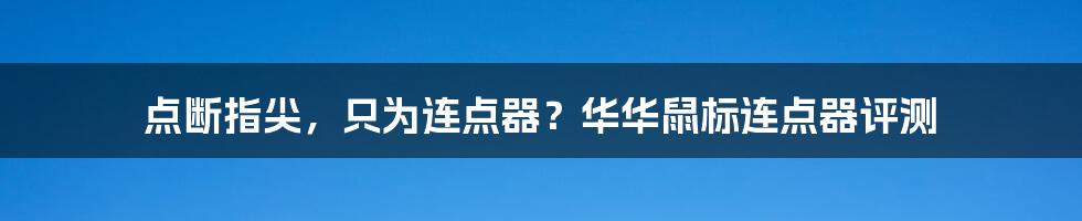 点断指尖，只为连点器？华华鼠标连点器评测