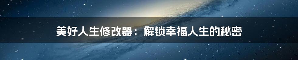 美好人生修改器：解锁幸福人生的秘密