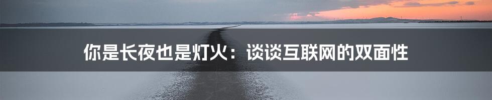 你是长夜也是灯火：谈谈互联网的双面性