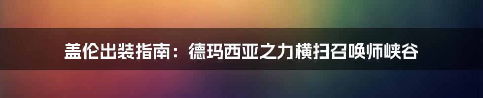 盖伦出装指南：德玛西亚之力横扫召唤师峡谷