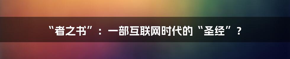 “者之书”：一部互联网时代的“圣经”？