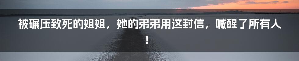 被碾压致死的姐姐，她的弟弟用这封信，喊醒了所有人！