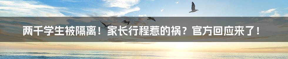 两千学生被隔离！家长行程惹的祸？官方回应来了！