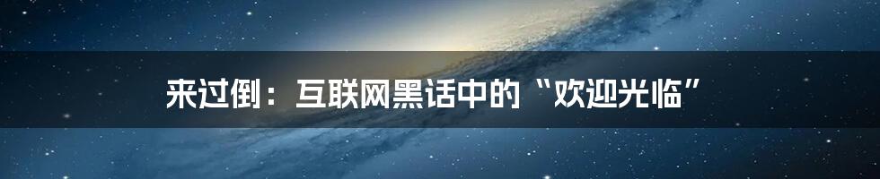 来过倒：互联网黑话中的“欢迎光临”