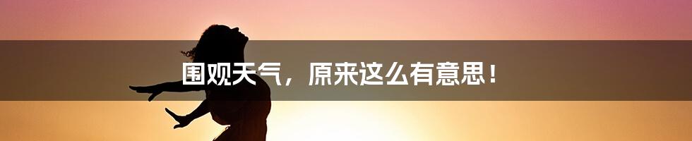 围观天气，原来这么有意思！