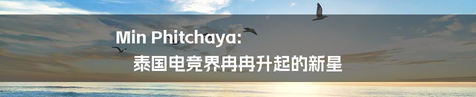 Min Phitchaya: 泰国电竞界冉冉升起的新星