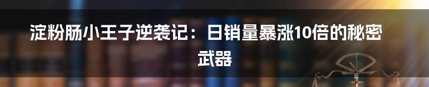 淀粉肠小王子逆袭记：日销量暴涨10倍的秘密武器