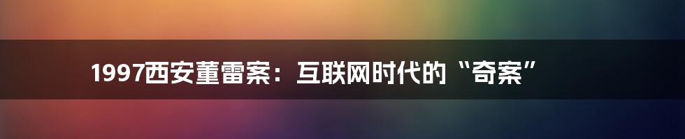 1997西安董雷案：互联网时代的“奇案”