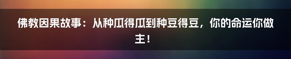 佛教因果故事：从种瓜得瓜到种豆得豆，你的命运你做主！