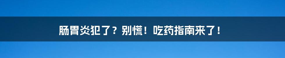 肠胃炎犯了？别慌！吃药指南来了！