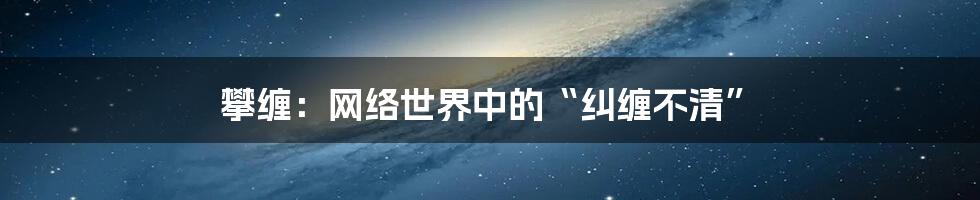 攀缠：网络世界中的“纠缠不清”