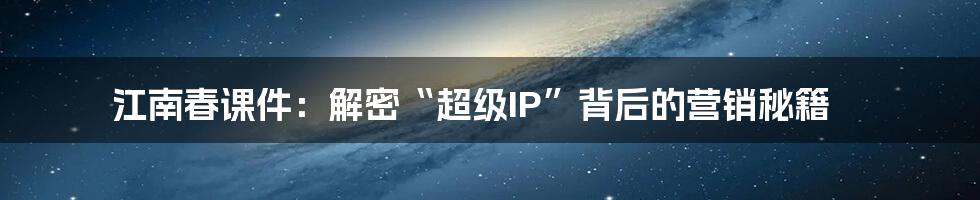 江南春课件：解密“超级IP”背后的营销秘籍