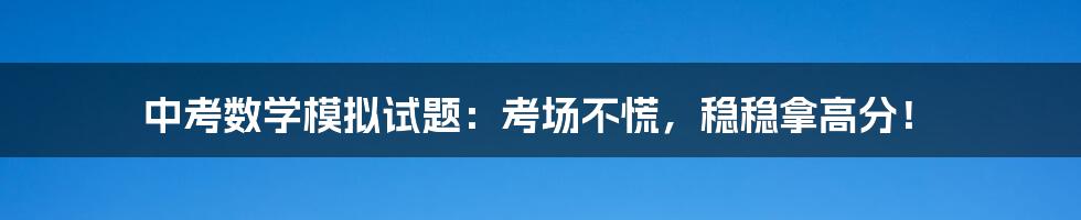 中考数学模拟试题：考场不慌，稳稳拿高分！