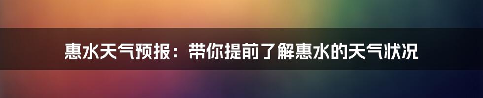 惠水天气预报：带你提前了解惠水的天气状况