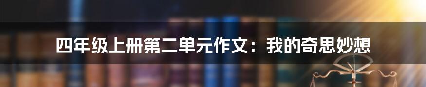 四年级上册第二单元作文：我的奇思妙想