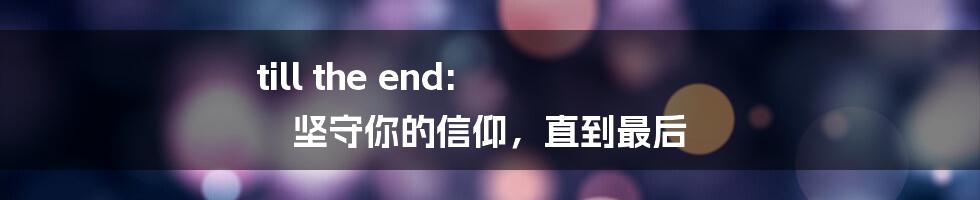 till the end: 坚守你的信仰，直到最后